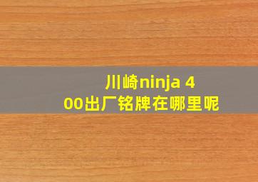 川崎ninja 400出厂铭牌在哪里呢